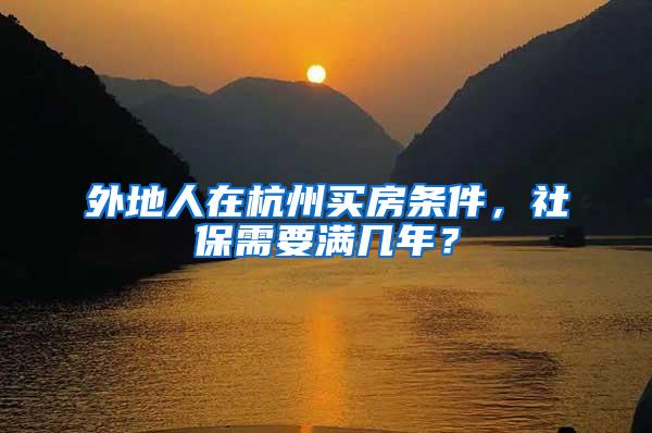 外地人在杭州买房条件，社保需要满几年？