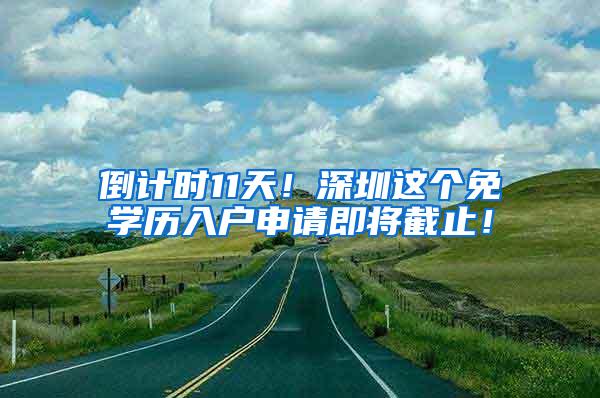 倒计时11天！深圳这个免学历入户申请即将截止！