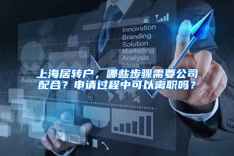 上海居转户，哪些步骤需要公司配合？申请过程中可以离职吗？
