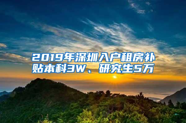 2019年深圳入户租房补贴本科3W、研究生5万