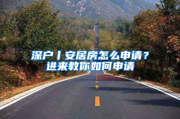 深户丨安居房怎么申请？进来教你如何申请