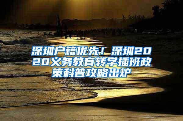 深圳户籍优先！深圳2020义务教育转学插班政策科普攻略出炉