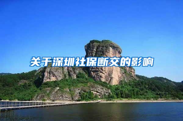 关于深圳社保断交的影响