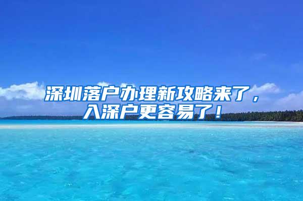 深圳落户办理新攻略来了，入深户更容易了！