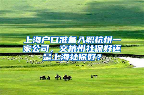 上海户口准备入职杭州一家公司，交杭州社保好还是上海社保好？