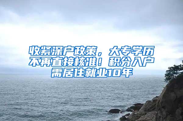 收紧深户政策，大专学历不再直接核准！积分入户需居住就业10年