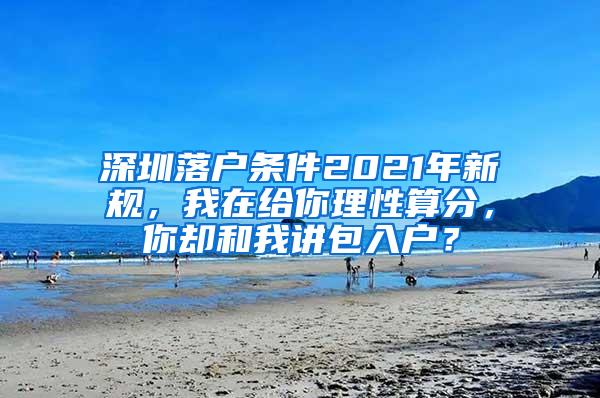 深圳落户条件2021年新规，我在给你理性算分，你却和我讲包入户？