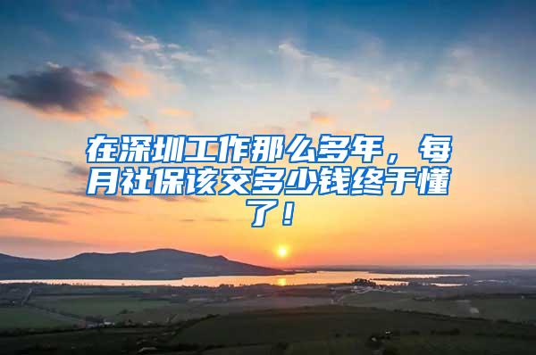 在深圳工作那么多年，每月社保该交多少钱终于懂了！