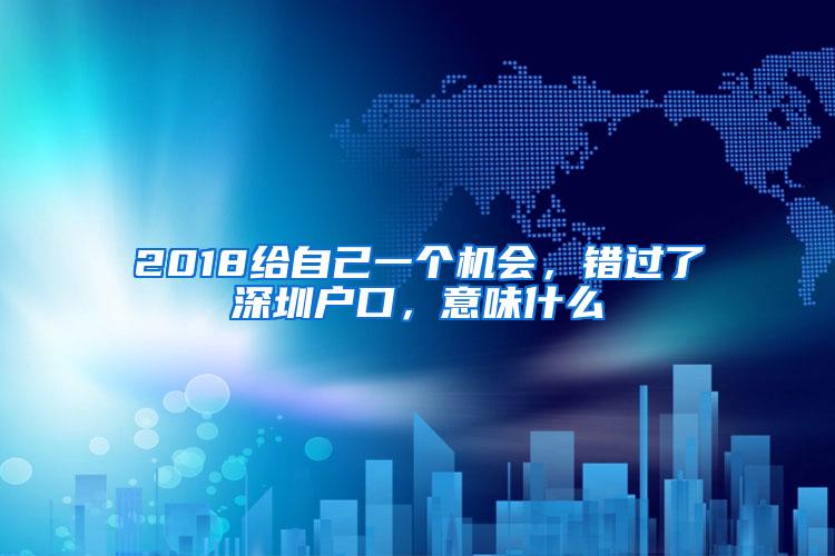 2018给自己一个机会，错过了深圳户口，意味什么