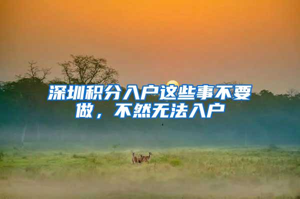 深圳积分入户这些事不要做，不然无法入户