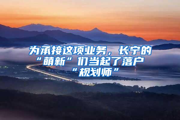 为承接这项业务，长宁的“萌新”们当起了落户“规划师”