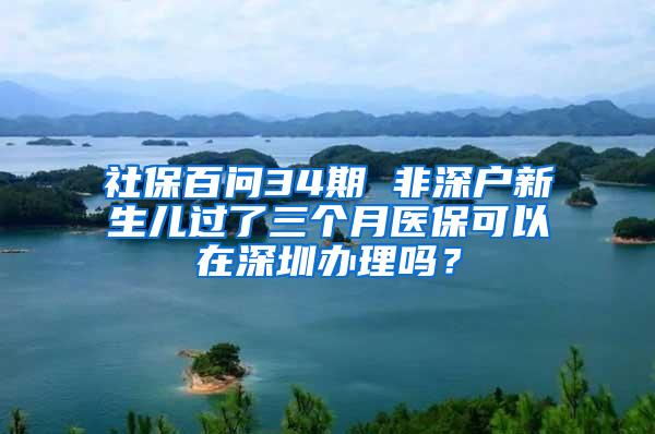 社保百问34期 非深户新生儿过了三个月医保可以在深圳办理吗？