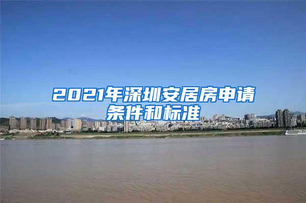 2021年深圳安居房申请条件和标准