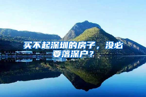 买不起深圳的房子，没必要落深户？