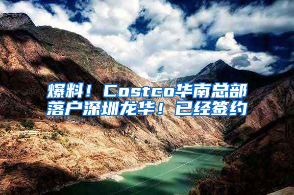 爆料！Costco华南总部落户深圳龙华！已经签约