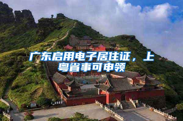 广东启用电子居住证，上粤省事可申领