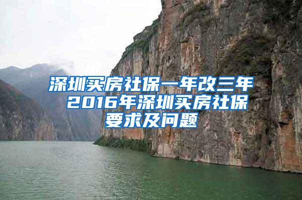 深圳买房社保一年改三年 2016年深圳买房社保要求及问题