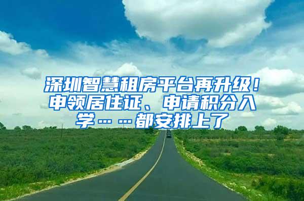 深圳智慧租房平台再升级！申领居住证、申请积分入学……都安排上了