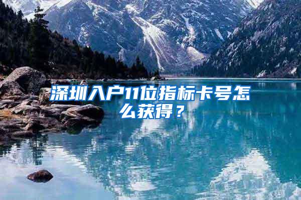 深圳入户11位指标卡号怎么获得？