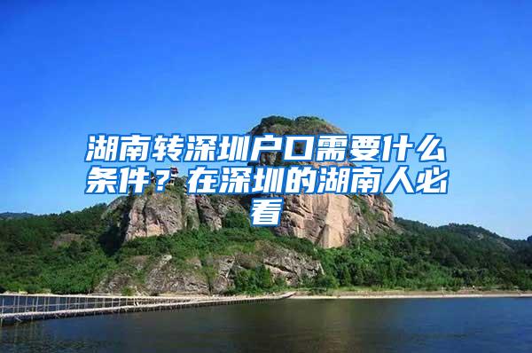 湖南转深圳户口需要什么条件？在深圳的湖南人必看