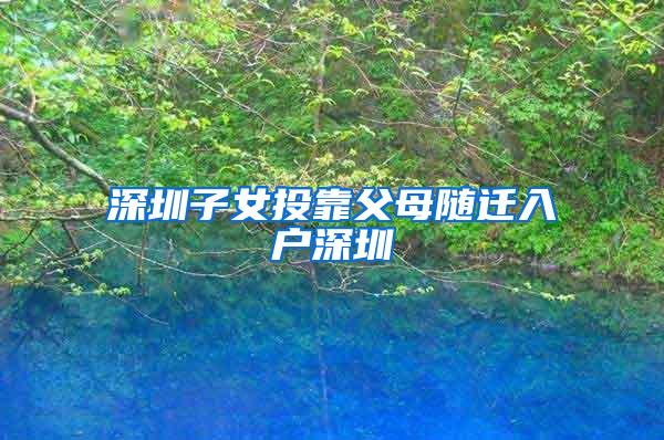 深圳子女投靠父母随迁入户深圳