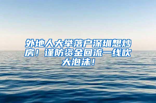 外地人大举落户深圳想炒房！谨防资金回流一线吹大泡沫！
