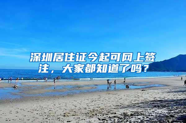 深圳居住证今起可网上签注，大家都知道了吗？