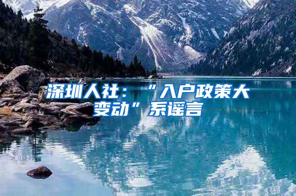 深圳人社：“入户政策大变动”系谣言