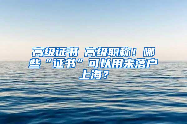 高级证书≠高级职称！哪些“证书”可以用来落户上海？