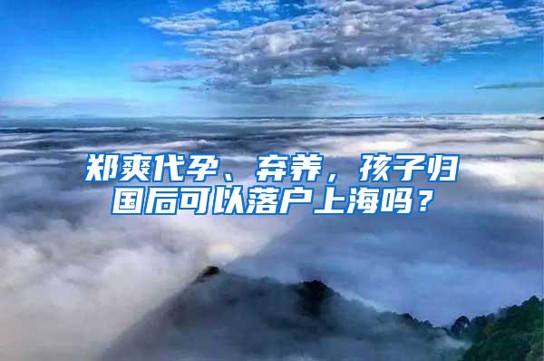 郑爽代孕、弃养，孩子归国后可以落户上海吗？