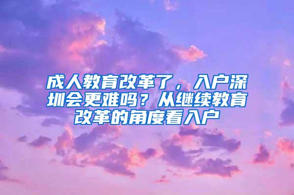 成人教育改革了，入户深圳会更难吗？从继续教育改革的角度看入户