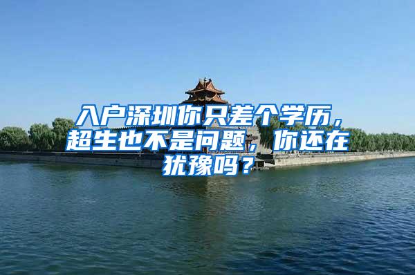 入户深圳你只差个学历，超生也不是问题，你还在犹豫吗？