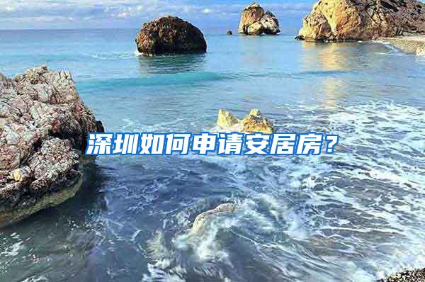 深圳如何申请安居房？