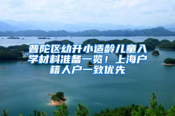 普陀区幼升小适龄儿童入学材料准备一览！上海户籍人户一致优先