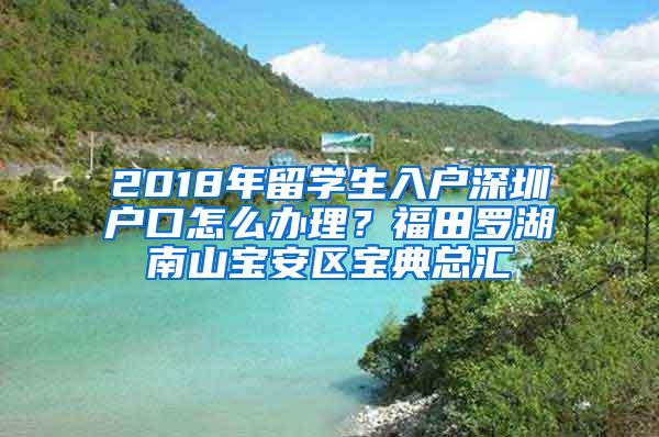 2018年留学生入户深圳户口怎么办理？福田罗湖南山宝安区宝典总汇