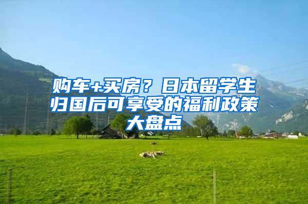 购车+买房？日本留学生归国后可享受的福利政策大盘点