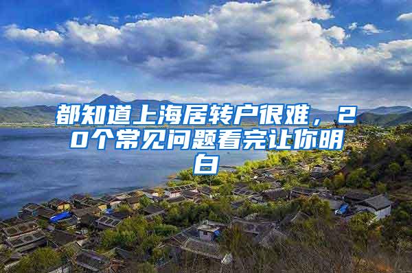 都知道上海居转户很难，20个常见问题看完让你明白