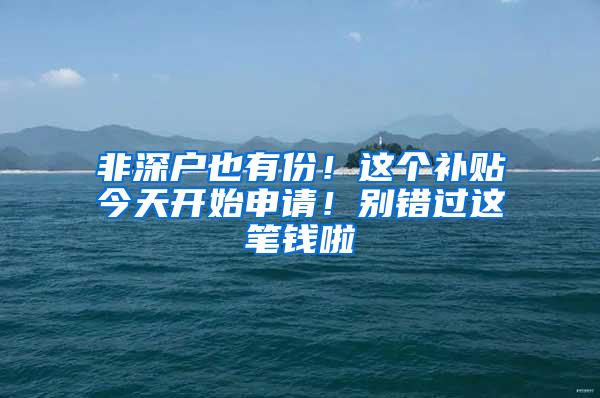 非深户也有份！这个补贴今天开始申请！别错过这笔钱啦