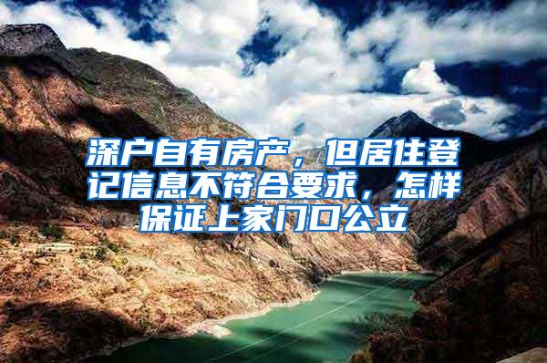 深户自有房产，但居住登记信息不符合要求，怎样保证上家门口公立