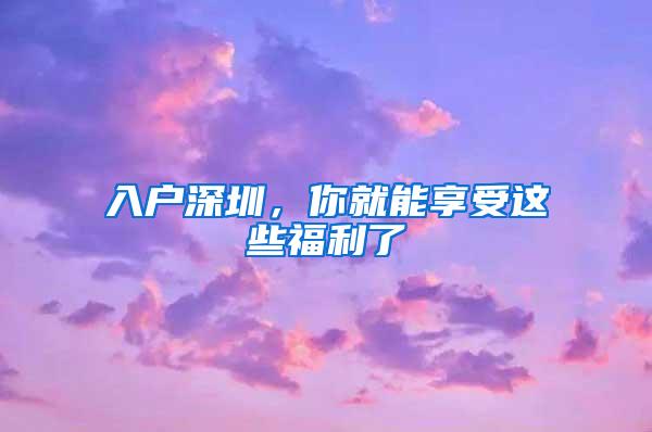 入户深圳，你就能享受这些福利了