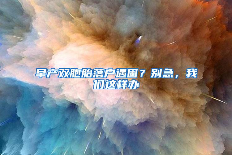 早产双胞胎落户遇困？别急，我们这样办