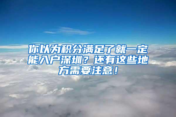 你以为积分满足了就一定能入户深圳？还有这些地方需要注意！