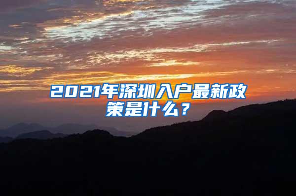 2021年深圳入户最新政策是什么？