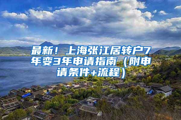 最新！上海张江居转户7年变3年申请指南（附申请条件+流程）