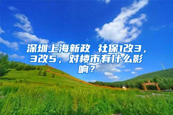 深圳上海新政 社保1改3，3改5，对楼市有什么影响？