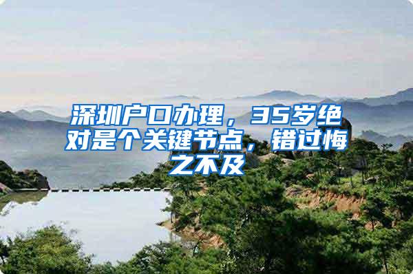 深圳户口办理，35岁绝对是个关键节点，错过悔之不及