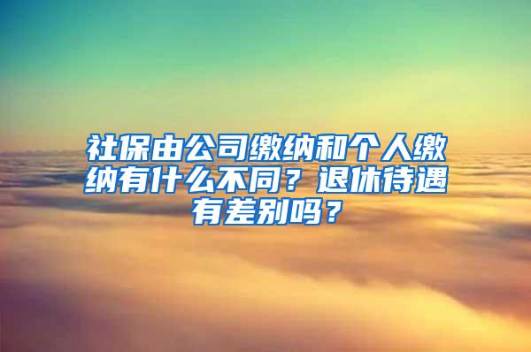 社保由公司缴纳和个人缴纳有什么不同？退休待遇有差别吗？