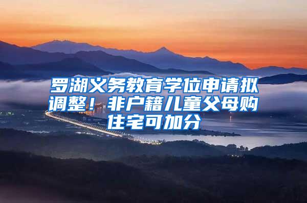 罗湖义务教育学位申请拟调整！非户籍儿童父母购住宅可加分