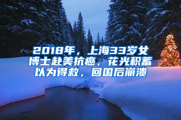2018年，上海33岁女博士赴美抗癌，花光积蓄以为得救，回国后崩溃