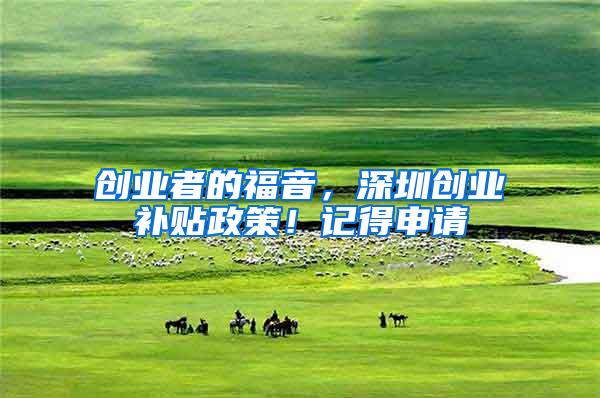 创业者的福音，深圳创业补贴政策！记得申请